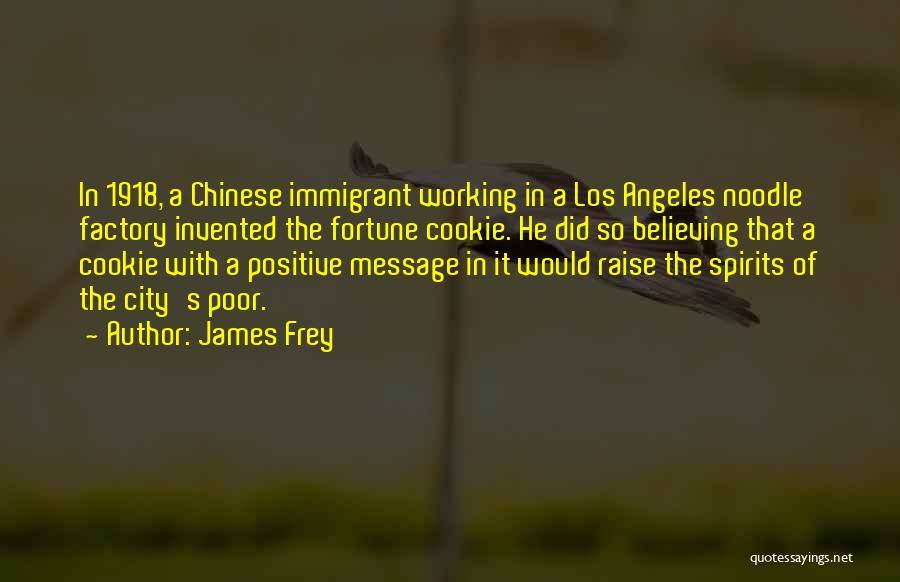 James Frey Quotes: In 1918, A Chinese Immigrant Working In A Los Angeles Noodle Factory Invented The Fortune Cookie. He Did So Believing