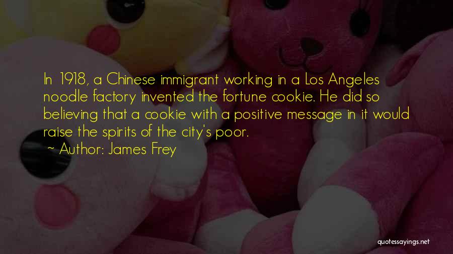 James Frey Quotes: In 1918, A Chinese Immigrant Working In A Los Angeles Noodle Factory Invented The Fortune Cookie. He Did So Believing