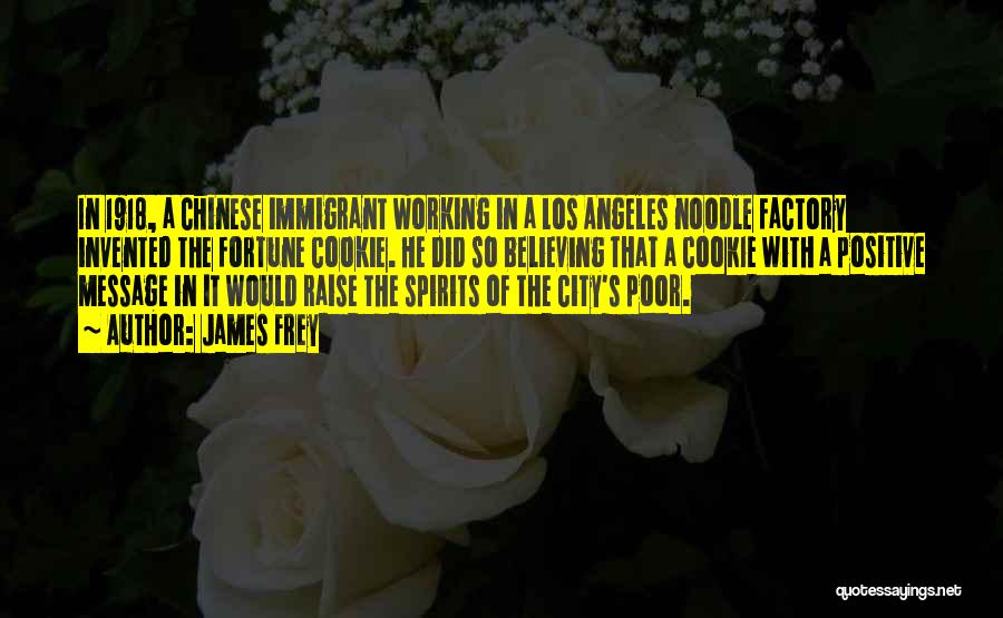 James Frey Quotes: In 1918, A Chinese Immigrant Working In A Los Angeles Noodle Factory Invented The Fortune Cookie. He Did So Believing