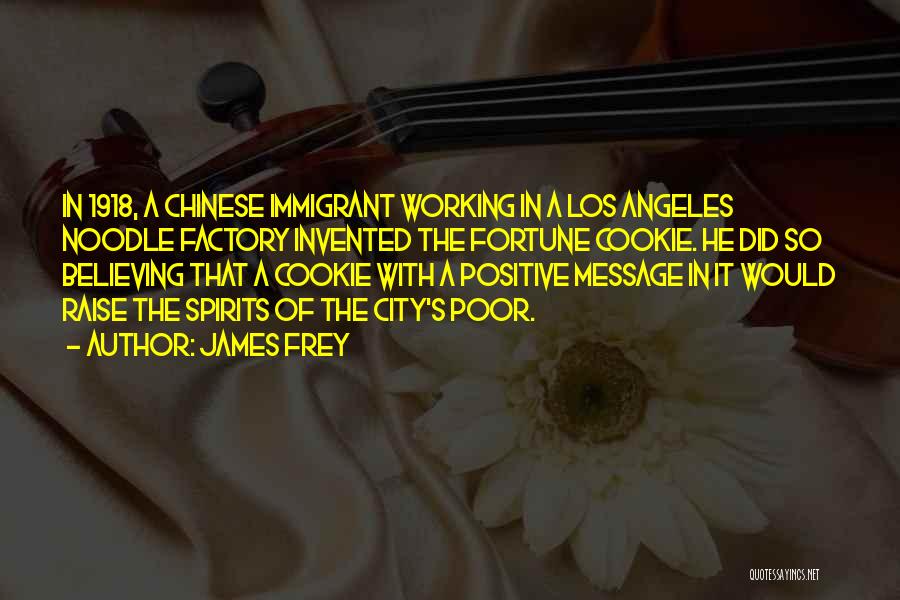 James Frey Quotes: In 1918, A Chinese Immigrant Working In A Los Angeles Noodle Factory Invented The Fortune Cookie. He Did So Believing
