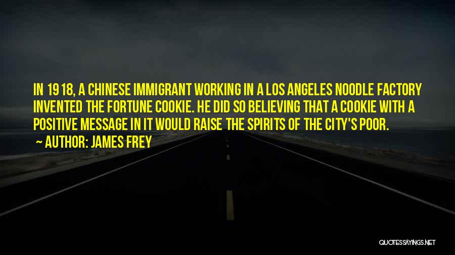 James Frey Quotes: In 1918, A Chinese Immigrant Working In A Los Angeles Noodle Factory Invented The Fortune Cookie. He Did So Believing