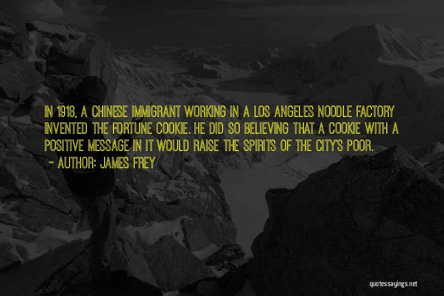 James Frey Quotes: In 1918, A Chinese Immigrant Working In A Los Angeles Noodle Factory Invented The Fortune Cookie. He Did So Believing