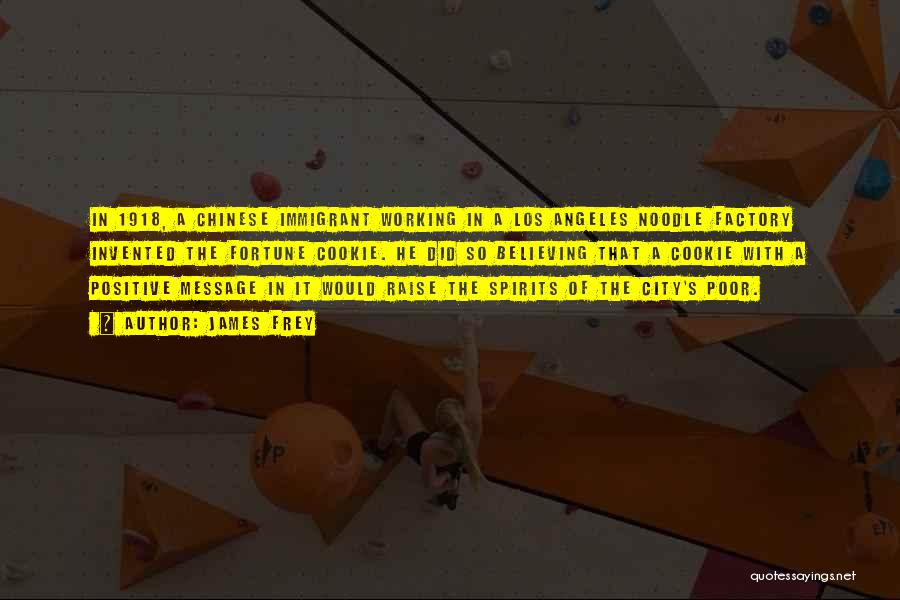 James Frey Quotes: In 1918, A Chinese Immigrant Working In A Los Angeles Noodle Factory Invented The Fortune Cookie. He Did So Believing