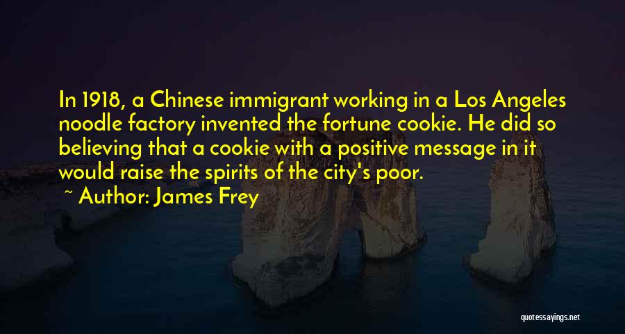 James Frey Quotes: In 1918, A Chinese Immigrant Working In A Los Angeles Noodle Factory Invented The Fortune Cookie. He Did So Believing