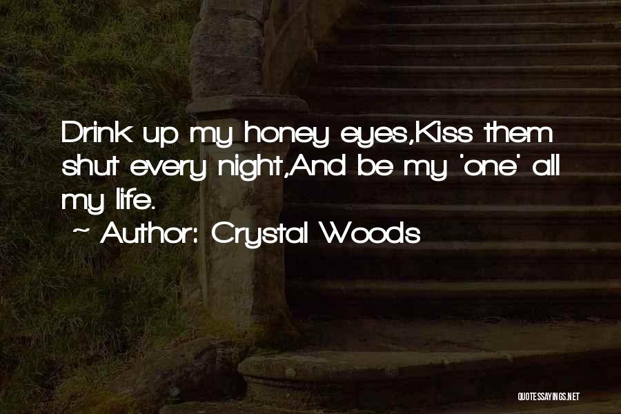 Crystal Woods Quotes: Drink Up My Honey Eyes,kiss Them Shut Every Night,and Be My 'one' All My Life.