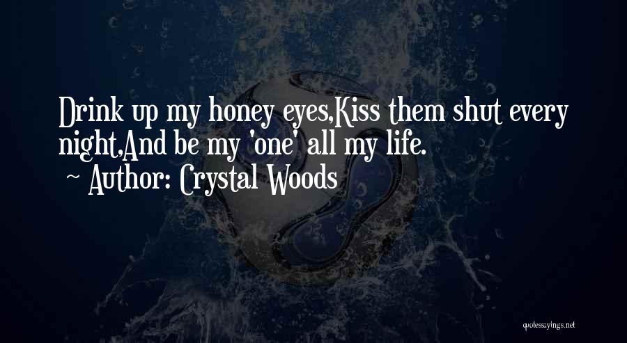 Crystal Woods Quotes: Drink Up My Honey Eyes,kiss Them Shut Every Night,and Be My 'one' All My Life.