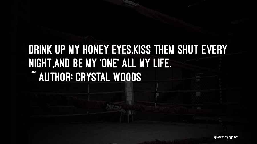 Crystal Woods Quotes: Drink Up My Honey Eyes,kiss Them Shut Every Night,and Be My 'one' All My Life.
