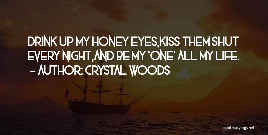 Crystal Woods Quotes: Drink Up My Honey Eyes,kiss Them Shut Every Night,and Be My 'one' All My Life.