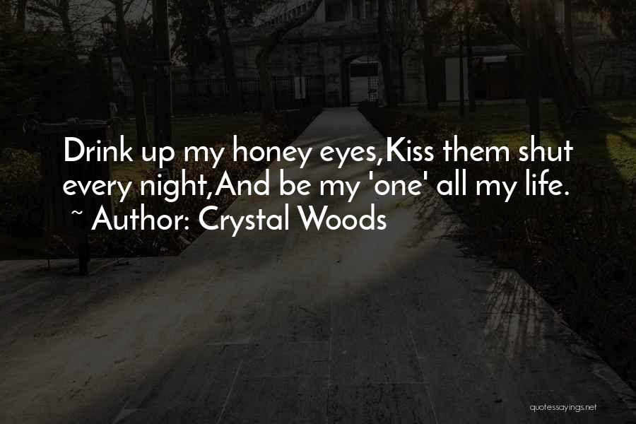 Crystal Woods Quotes: Drink Up My Honey Eyes,kiss Them Shut Every Night,and Be My 'one' All My Life.