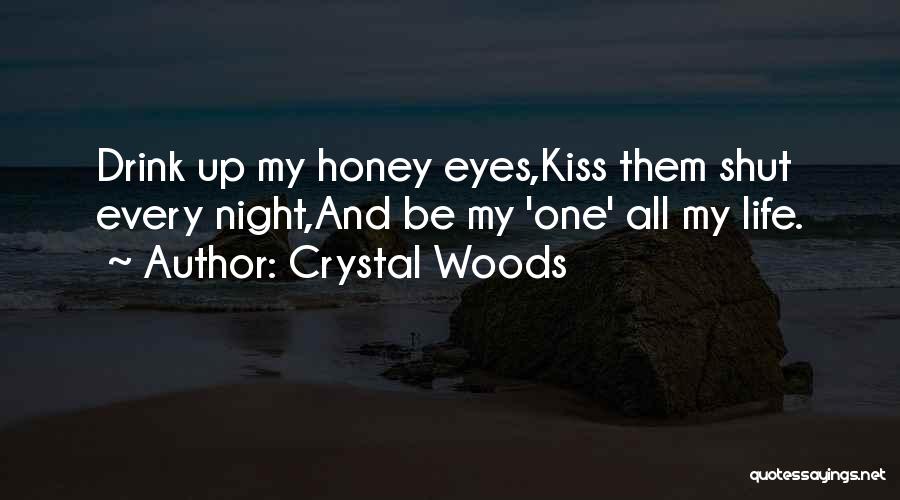 Crystal Woods Quotes: Drink Up My Honey Eyes,kiss Them Shut Every Night,and Be My 'one' All My Life.