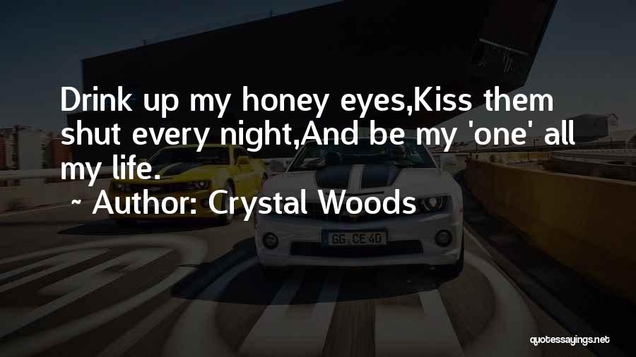 Crystal Woods Quotes: Drink Up My Honey Eyes,kiss Them Shut Every Night,and Be My 'one' All My Life.