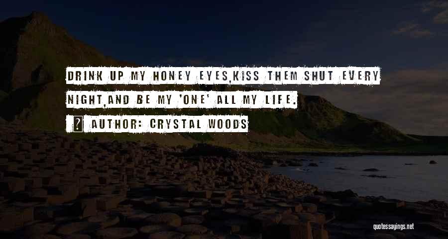 Crystal Woods Quotes: Drink Up My Honey Eyes,kiss Them Shut Every Night,and Be My 'one' All My Life.