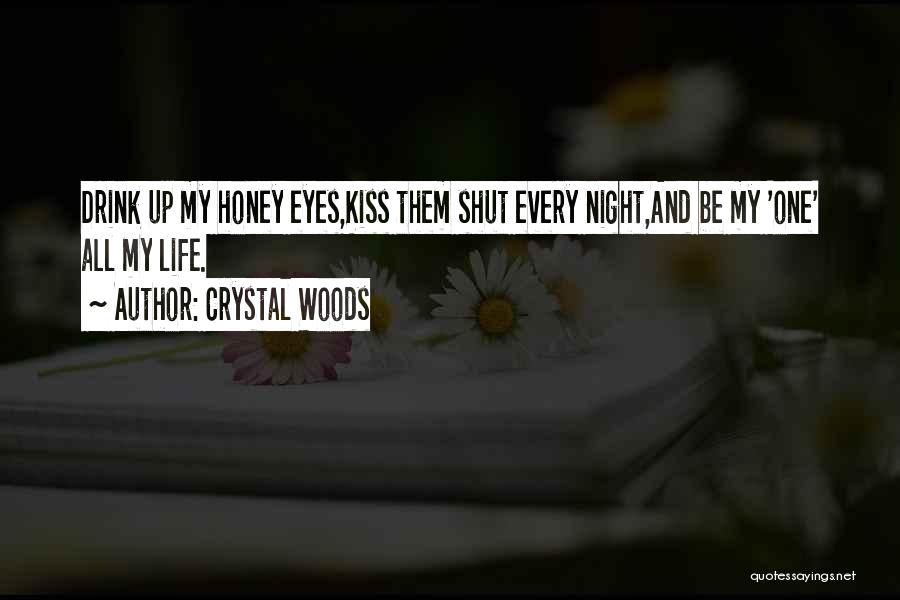 Crystal Woods Quotes: Drink Up My Honey Eyes,kiss Them Shut Every Night,and Be My 'one' All My Life.