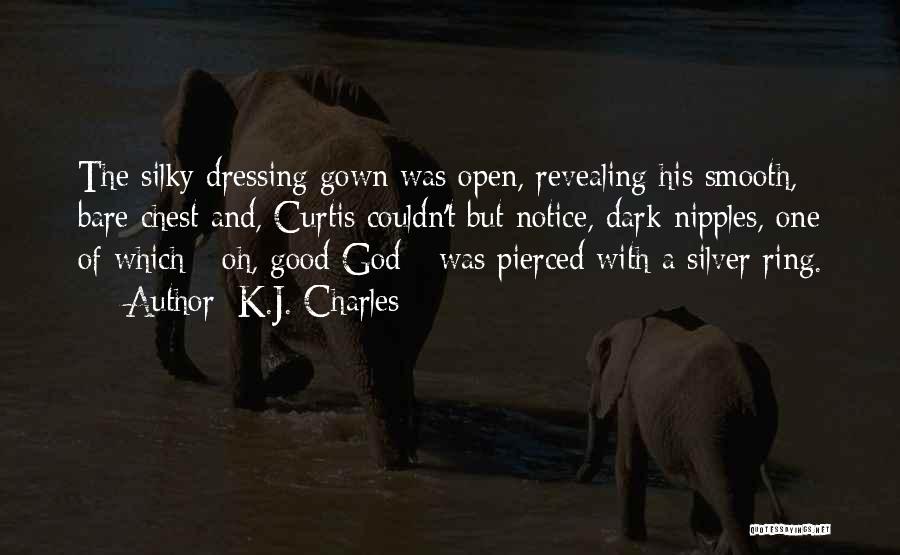 K.J. Charles Quotes: The Silky Dressing Gown Was Open, Revealing His Smooth, Bare Chest And, Curtis Couldn't But Notice, Dark Nipples, One Of