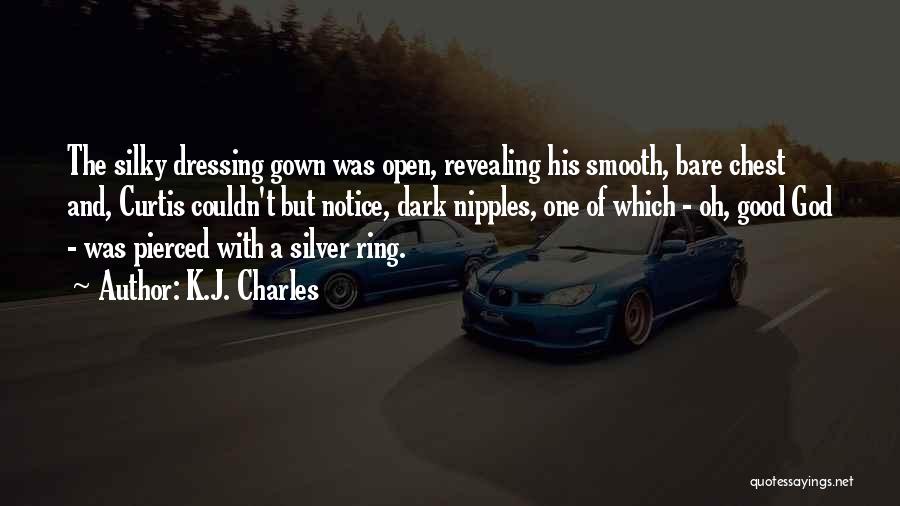 K.J. Charles Quotes: The Silky Dressing Gown Was Open, Revealing His Smooth, Bare Chest And, Curtis Couldn't But Notice, Dark Nipples, One Of