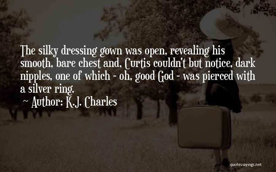 K.J. Charles Quotes: The Silky Dressing Gown Was Open, Revealing His Smooth, Bare Chest And, Curtis Couldn't But Notice, Dark Nipples, One Of