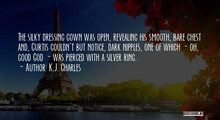 K.J. Charles Quotes: The Silky Dressing Gown Was Open, Revealing His Smooth, Bare Chest And, Curtis Couldn't But Notice, Dark Nipples, One Of