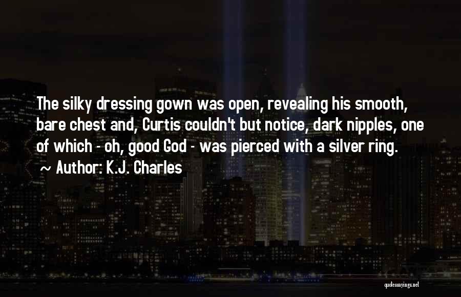 K.J. Charles Quotes: The Silky Dressing Gown Was Open, Revealing His Smooth, Bare Chest And, Curtis Couldn't But Notice, Dark Nipples, One Of