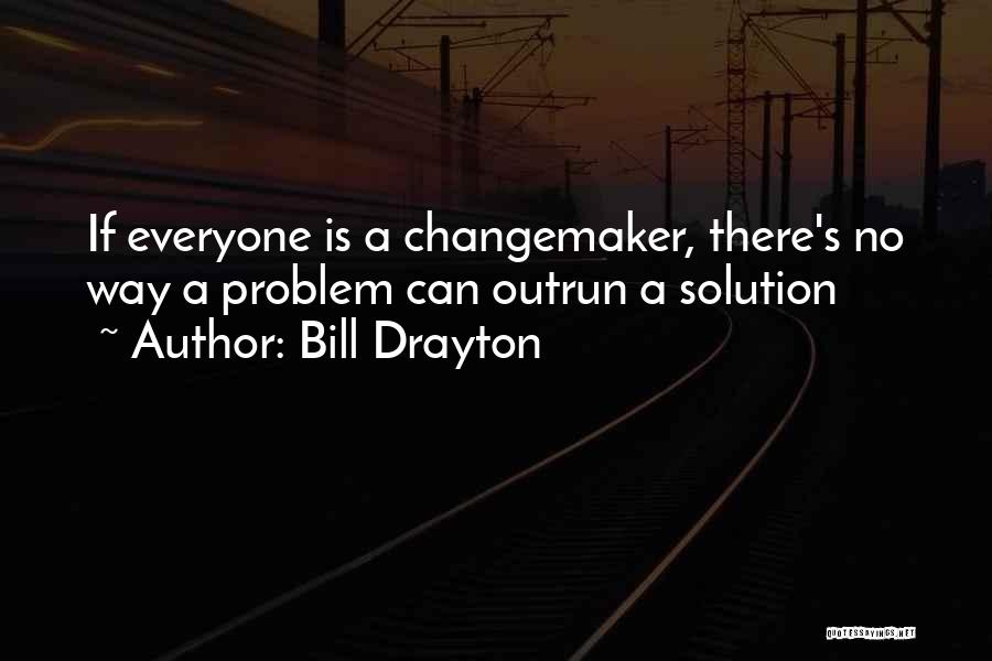 Bill Drayton Quotes: If Everyone Is A Changemaker, There's No Way A Problem Can Outrun A Solution