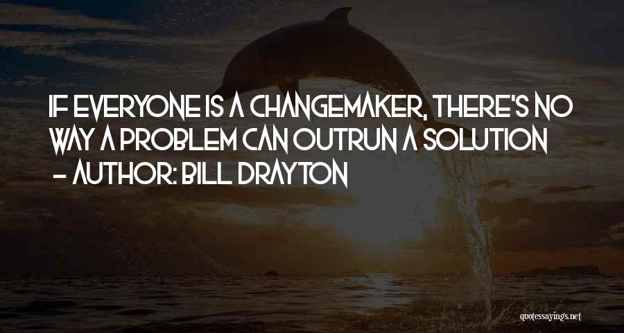 Bill Drayton Quotes: If Everyone Is A Changemaker, There's No Way A Problem Can Outrun A Solution