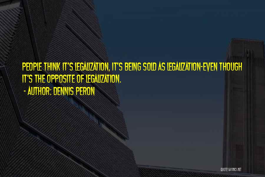 Dennis Peron Quotes: People Think It's Legalization, It's Being Sold As Legalization-even Though It's The Opposite Of Legalization.