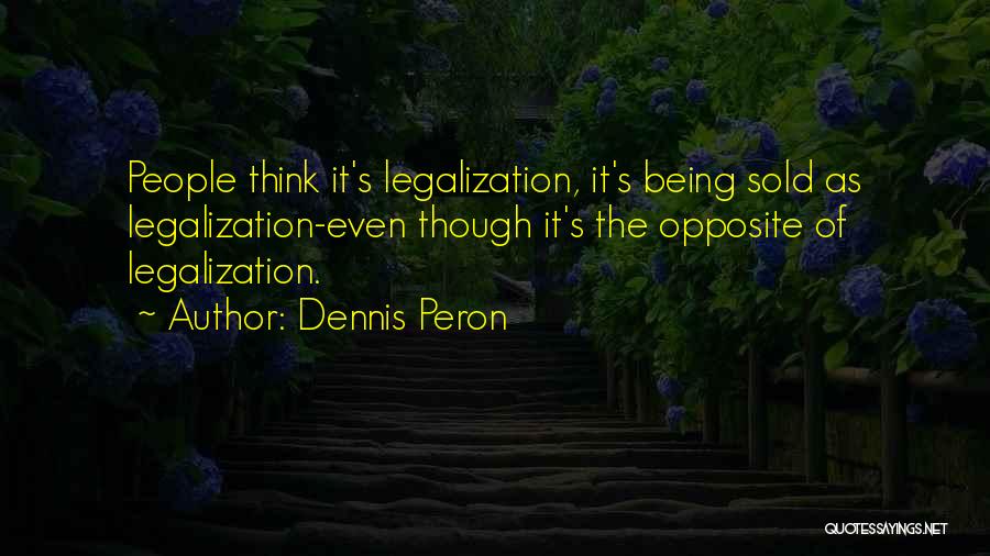 Dennis Peron Quotes: People Think It's Legalization, It's Being Sold As Legalization-even Though It's The Opposite Of Legalization.