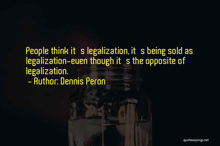 Dennis Peron Quotes: People Think It's Legalization, It's Being Sold As Legalization-even Though It's The Opposite Of Legalization.