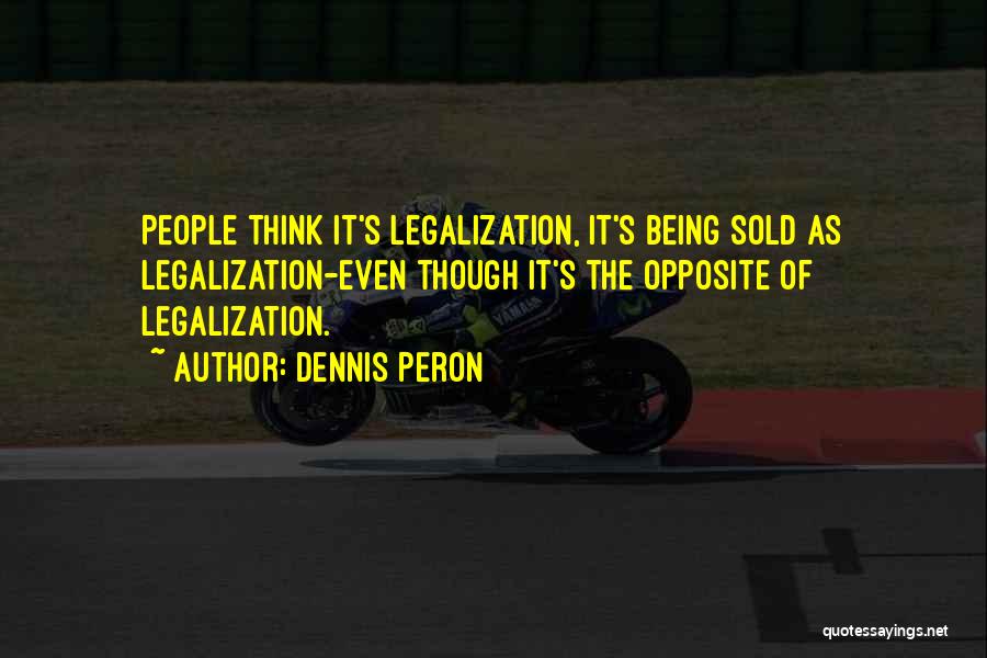 Dennis Peron Quotes: People Think It's Legalization, It's Being Sold As Legalization-even Though It's The Opposite Of Legalization.