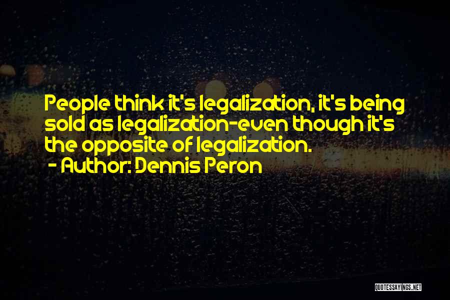 Dennis Peron Quotes: People Think It's Legalization, It's Being Sold As Legalization-even Though It's The Opposite Of Legalization.