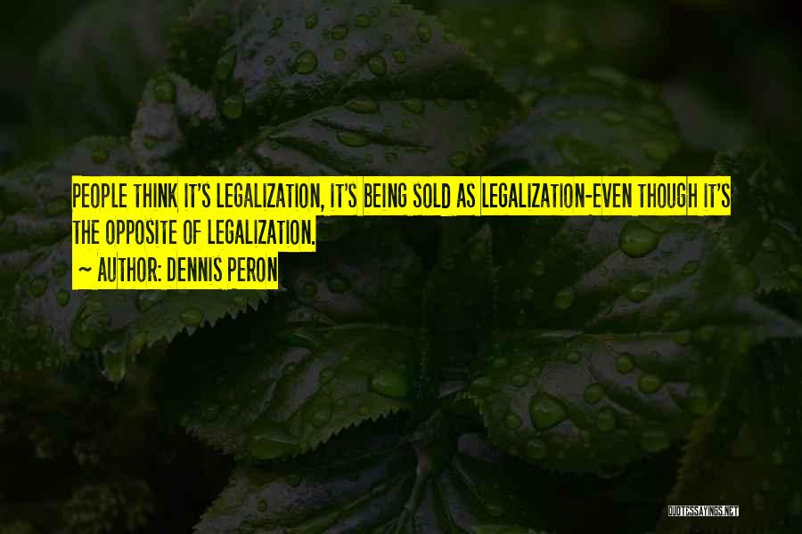 Dennis Peron Quotes: People Think It's Legalization, It's Being Sold As Legalization-even Though It's The Opposite Of Legalization.