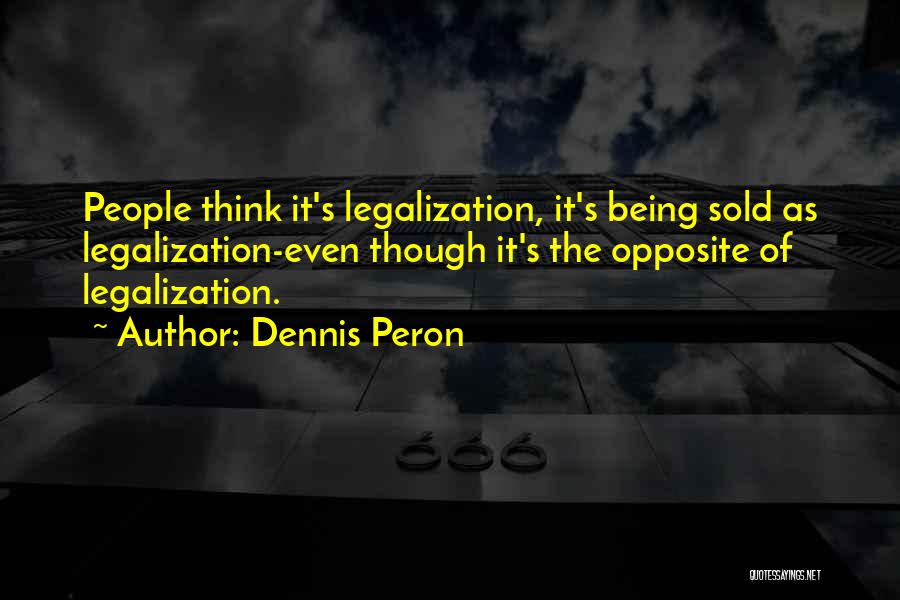 Dennis Peron Quotes: People Think It's Legalization, It's Being Sold As Legalization-even Though It's The Opposite Of Legalization.