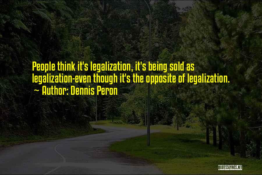 Dennis Peron Quotes: People Think It's Legalization, It's Being Sold As Legalization-even Though It's The Opposite Of Legalization.