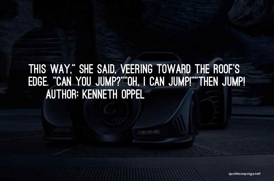 Kenneth Oppel Quotes: This Way, She Said, Veering Toward The Roof's Edge. Can You Jump?oh, I Can Jump!then Jump!