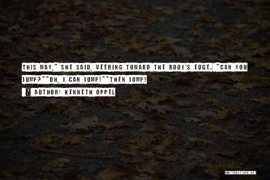 Kenneth Oppel Quotes: This Way, She Said, Veering Toward The Roof's Edge. Can You Jump?oh, I Can Jump!then Jump!