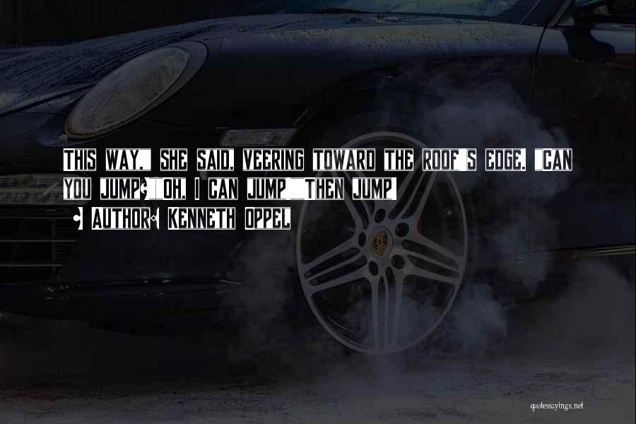 Kenneth Oppel Quotes: This Way, She Said, Veering Toward The Roof's Edge. Can You Jump?oh, I Can Jump!then Jump!