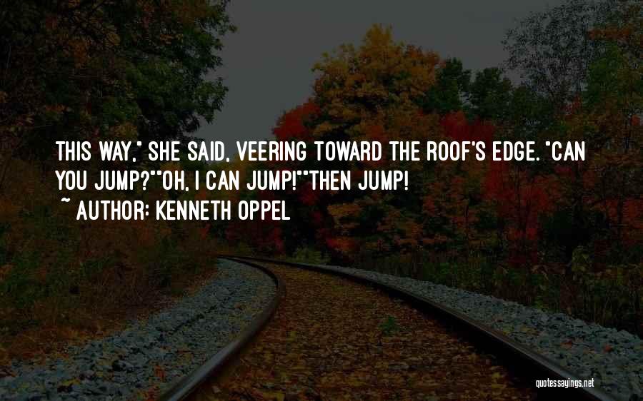 Kenneth Oppel Quotes: This Way, She Said, Veering Toward The Roof's Edge. Can You Jump?oh, I Can Jump!then Jump!