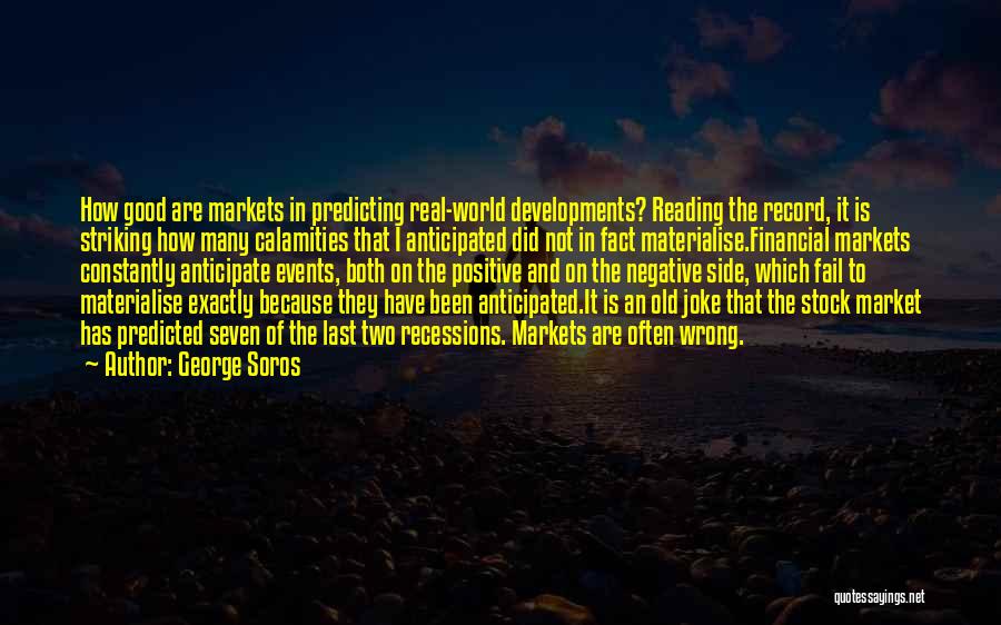 George Soros Quotes: How Good Are Markets In Predicting Real-world Developments? Reading The Record, It Is Striking How Many Calamities That I Anticipated