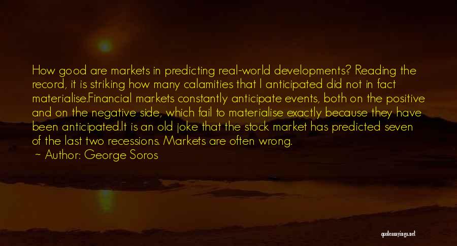 George Soros Quotes: How Good Are Markets In Predicting Real-world Developments? Reading The Record, It Is Striking How Many Calamities That I Anticipated