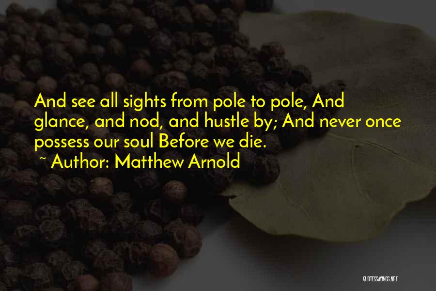Matthew Arnold Quotes: And See All Sights From Pole To Pole, And Glance, And Nod, And Hustle By; And Never Once Possess Our