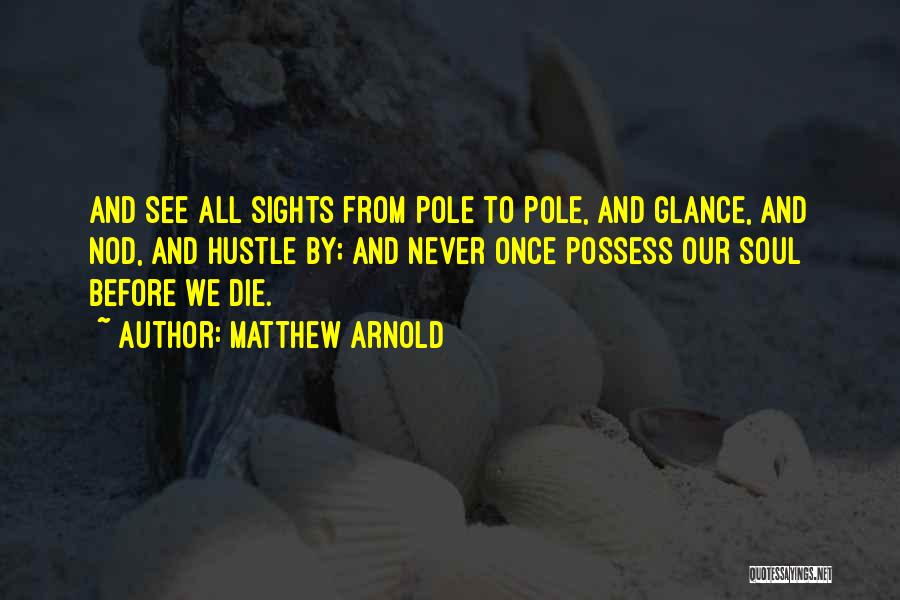 Matthew Arnold Quotes: And See All Sights From Pole To Pole, And Glance, And Nod, And Hustle By; And Never Once Possess Our