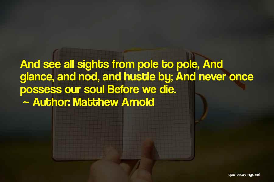 Matthew Arnold Quotes: And See All Sights From Pole To Pole, And Glance, And Nod, And Hustle By; And Never Once Possess Our