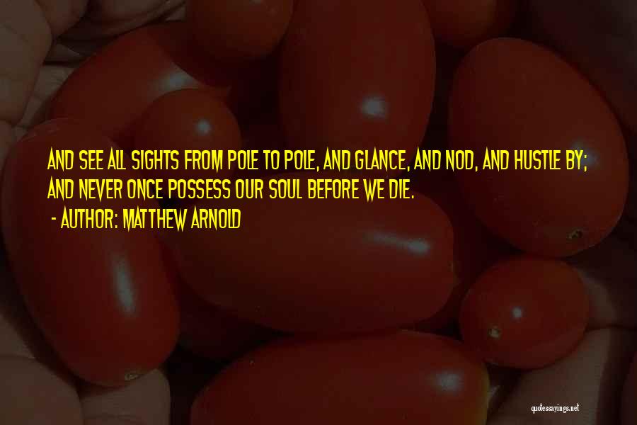 Matthew Arnold Quotes: And See All Sights From Pole To Pole, And Glance, And Nod, And Hustle By; And Never Once Possess Our