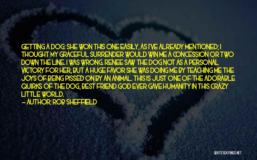 Rob Sheffield Quotes: Getting A Dog: She Won This One Easily, As I've Already Mentioned; I Thought My Graceful Surrender Would Win Me