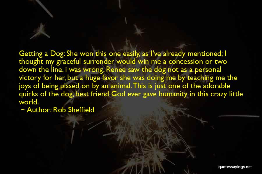 Rob Sheffield Quotes: Getting A Dog: She Won This One Easily, As I've Already Mentioned; I Thought My Graceful Surrender Would Win Me