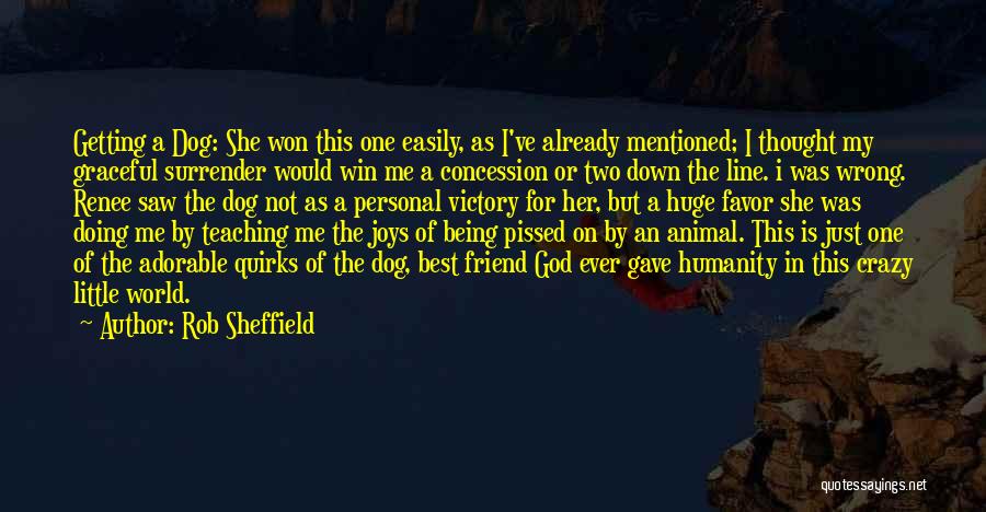 Rob Sheffield Quotes: Getting A Dog: She Won This One Easily, As I've Already Mentioned; I Thought My Graceful Surrender Would Win Me