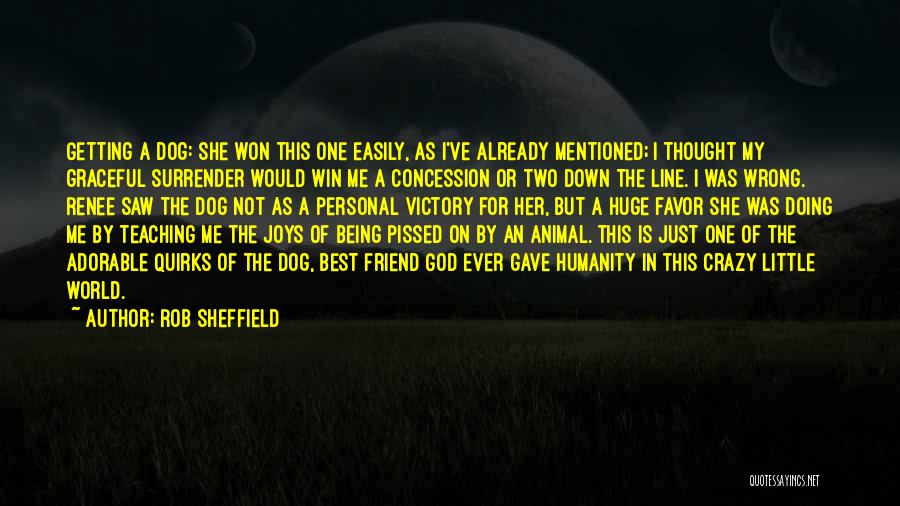 Rob Sheffield Quotes: Getting A Dog: She Won This One Easily, As I've Already Mentioned; I Thought My Graceful Surrender Would Win Me