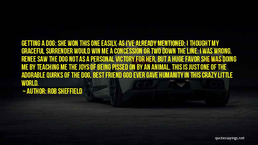 Rob Sheffield Quotes: Getting A Dog: She Won This One Easily, As I've Already Mentioned; I Thought My Graceful Surrender Would Win Me