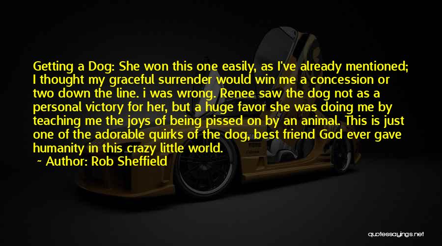 Rob Sheffield Quotes: Getting A Dog: She Won This One Easily, As I've Already Mentioned; I Thought My Graceful Surrender Would Win Me