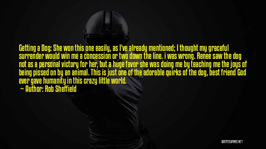 Rob Sheffield Quotes: Getting A Dog: She Won This One Easily, As I've Already Mentioned; I Thought My Graceful Surrender Would Win Me