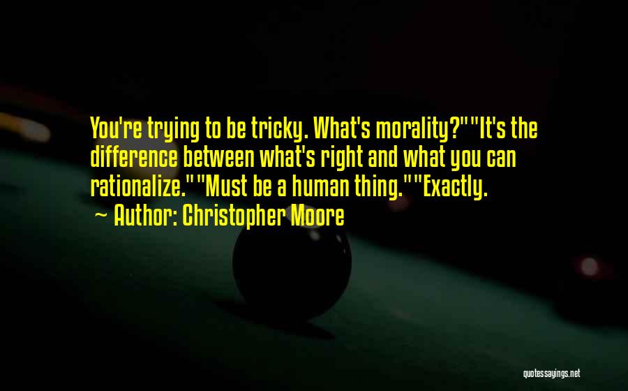 Christopher Moore Quotes: You're Trying To Be Tricky. What's Morality?it's The Difference Between What's Right And What You Can Rationalize.must Be A Human